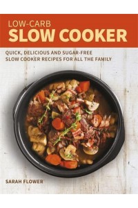 Low-Carb Slow Cooker Cookbook Quick, Delicious and Sugar-Free Slow Cooker Recipes for All the Family