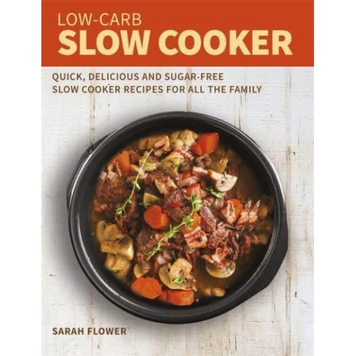 Low-Carb Slow Cooker Cookbook Quick, Delicious and Sugar-Free Slow Cooker Recipes for All the Family