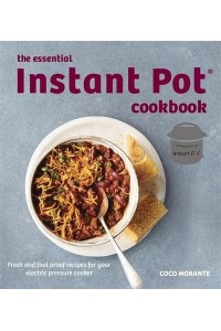 The Essential Instant Pot Cookbook Fresh and Foolproof Recipes for Your Electric Pressure Cooker