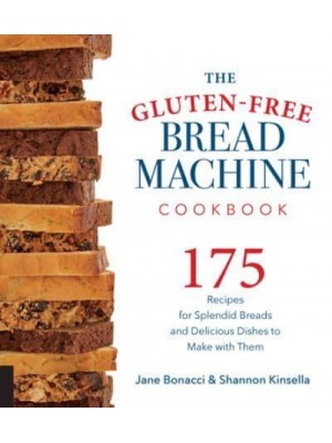 The Gluten-Free Bread Machine Cookbook 175 Recipes for Splendid Breads and Delicious Dishes to Make With Them