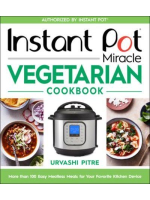 Instant Pot Miracle Vegetarian Cookbook More Than 100 Easy Meatless Meals for Your Favorite Kitchen Device