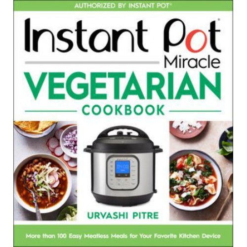 Instant Pot Miracle Vegetarian Cookbook More Than 100 Easy Meatless Meals for Your Favorite Kitchen Device
