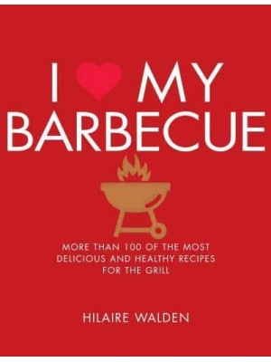 I [Symbol of a Heart] My Barbecue More Than 100 of the Most Delicious and Healthy Recipes for the Grill