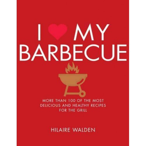 I [Symbol of a Heart] My Barbecue More Than 100 of the Most Delicious and Healthy Recipes for the Grill