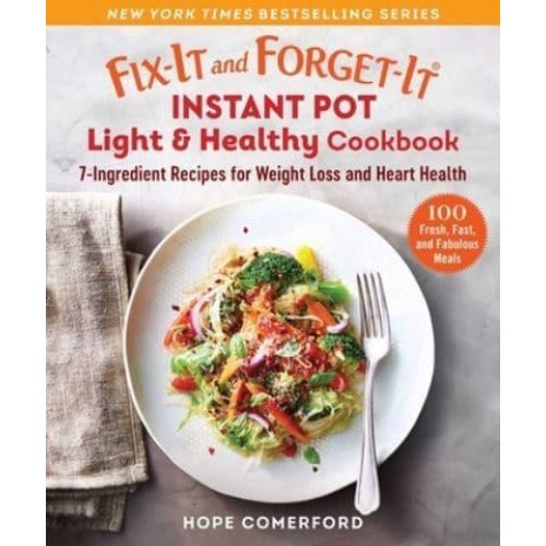 Fix-It and Forget-It Instant Pot Light & Healthy Cookbook 7-Ingredient Recipes for Weight Loss and Heart Health - Fix-It and Enjoy-It!