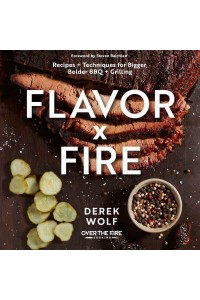 Flavor by Fire Recipes and Techniques for Bigger, Bolder BBQ and Grilling