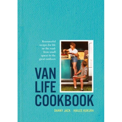 Van Life Cookbook Resourceful Recipes for Life on the Road : From Small Spaces to the Great Outdoors