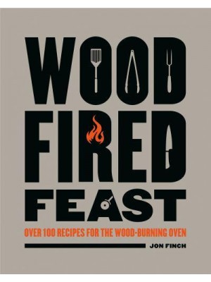 Wood-Fired Feast Over 100 Recipes for the Wood-Burning Oven