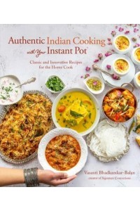 Authentic Indian Cooking With Your Instant Pot Classic and Innovative Recipes for the Home Cook