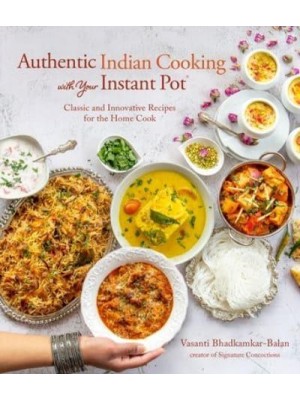 Authentic Indian Cooking With Your Instant Pot Classic and Innovative Recipes for the Home Cook