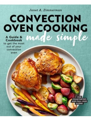 Convection Oven Cooking Made Simple A Guide and Cookbook to Get the Most Out of Your Convection Oven