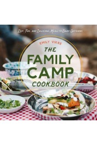 The Family Camp Cookbook Easy, Fun, and Delicious Meals to Enjoy Outdoors - Great Outdoor Cooking