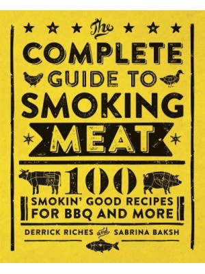 The Complete Guide to Smoking Meat 100 Smokin' Good Recipes for BBQ and More