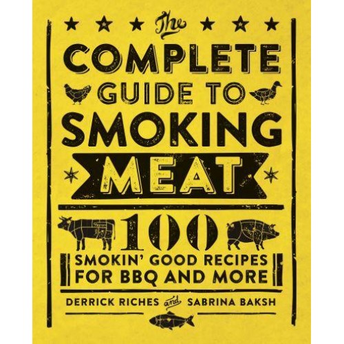 The Complete Guide to Smoking Meat 100 Smokin' Good Recipes for BBQ and More