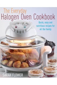 The Everyday Halogen Oven Cookbook Quick, Easy and Nutritious Recipes for All the Family