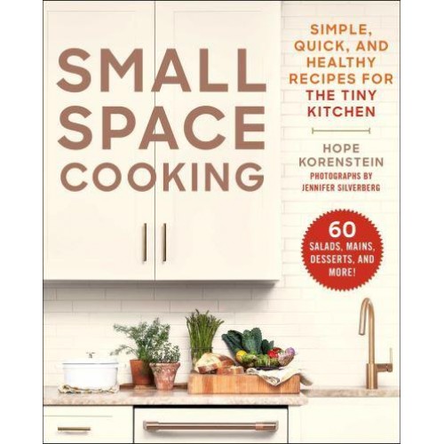 Small Space Cooking Simple, Quick, and Healthy Recipes for the Tiny Kitchen