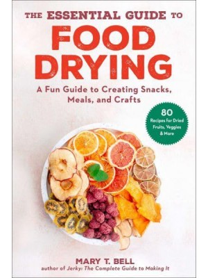 The Essential Guide to Food Drying A Fun Guide to Creating Snacks, Meals, and Crafts