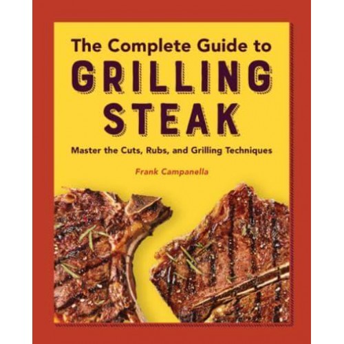 The Complete Guide to Grilling Steak Cookbook Master the Cuts, Rubs, and Grilling Techniques