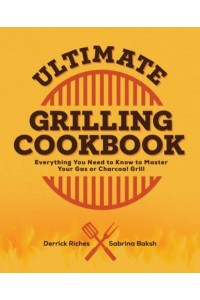 Ultimate Grilling Cookbook Everything You Need to Know to Master Your Gas or Charcoal Grill
