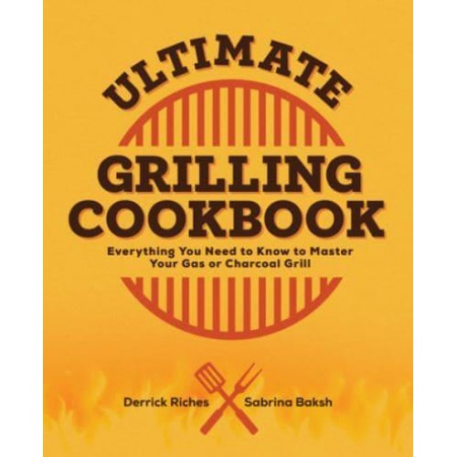 Ultimate Grilling Cookbook Everything You Need to Know to Master Your Gas or Charcoal Grill