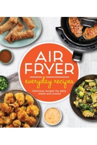 Air Fryer Everyday Recipes Delicious Recipes for Daily Meals and Snacks