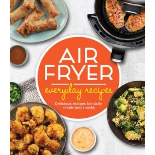 Air Fryer Everyday Recipes Delicious Recipes for Daily Meals and Snacks