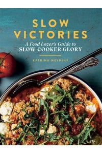 Slow Victories A Food Lover's Guide to Slow Cooker Glory