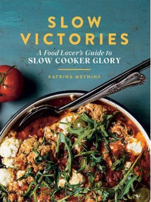 Slow Victories A Food Lover's Guide to Slow Cooker Glory