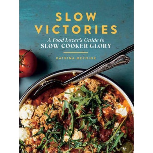 Slow Victories A Food Lover's Guide to Slow Cooker Glory