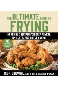 The Ultimate Guide to Frying Incredible Recipes for Deep Fryers, Skillets, and Dutch Ovens
