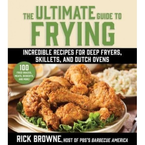 The Ultimate Guide to Frying Incredible Recipes for Deep Fryers, Skillets, and Dutch Ovens