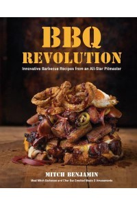BBQ Revolution Innovative Barbecue Recipes from an All-Star Pitmaster