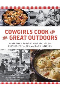 Cowgirls Cook for the Great Outdoors More Than 90 Delicious Recipes for Picnics, Potlucks, and Pack Lunches