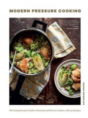 Modern Pressure Cooking The Comprehensive Guide to Stovetop and Electric Cookers, With Over 200 Recipes