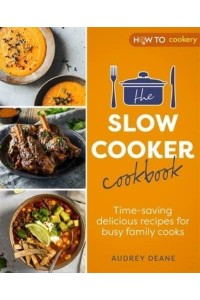 The Slow Cooker Cookbook Time-Saving Delicious Recipes for Busy Family Cooks