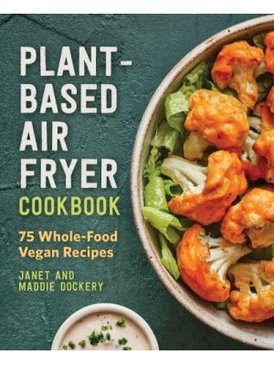 Plant-Based Air Fryer Cookbook 75 Whole-Food Vegan Recipes