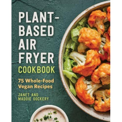 Plant-Based Air Fryer Cookbook 75 Whole-Food Vegan Recipes