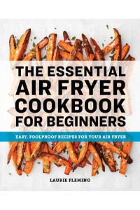 The Essential Air Fryer Cookbook for Beginners Easy, Foolproof Recipes for Your Air Fryer