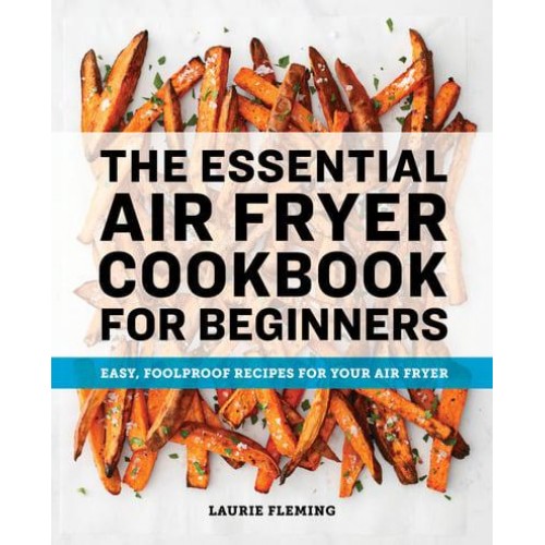 The Essential Air Fryer Cookbook for Beginners Easy, Foolproof Recipes for Your Air Fryer