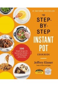 The Step-by-Step Instant Pot Cookbook 100 Simple Recipes for Spectacular Results - With Photographs of Every Step