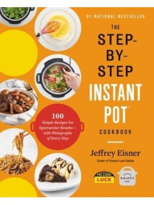 The Step-by-Step Instant Pot Cookbook 100 Simple Recipes for Spectacular Results - With Photographs of Every Step