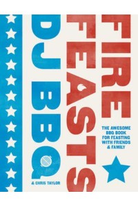 Fire Feasts The Awesome BBQ Book for Feasting With Friends and Family