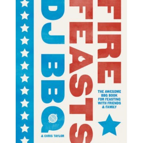 Fire Feasts The Awesome BBQ Book for Feasting With Friends and Family