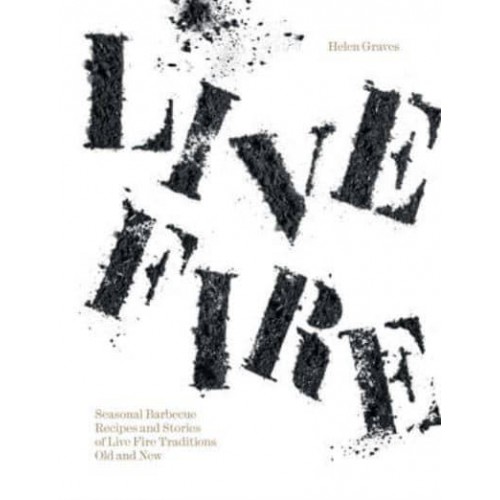 Live Fire Seasonal Barbecue Recipes and Stories of Live Fire Traditions Old and New