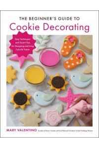 The Beginner's Guide to Cookie Decorating Easy Techniques and Expert Tips for Designing and Icing Colorful Treats