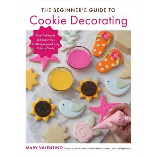 The Beginner's Guide to Cookie Decorating Easy Techniques and Expert Tips for Designing and Icing Colorful Treats