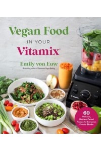Vegan Food in Your Vitamix 60+ Delicious, Nutrient-Packed Recipes for Everyone's Favorite Blender