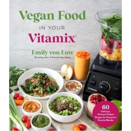 Vegan Food in Your Vitamix 60+ Delicious, Nutrient-Packed Recipes for Everyone's Favorite Blender