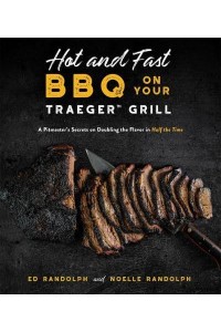 Hot and Fast BBQ on Your Traeger Grill A Pitmaster's Secrets on Doubling the Flavor in Half the Time