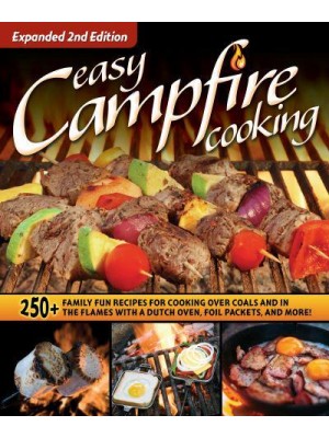 Easy Campfire Cooking 250+ Family Fun Recipes for Cooking Over Coals and in the Flames With a Dutch Oven, Foil Packets, and More